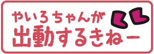 やいろちゃん出動するきね〜